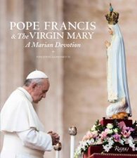 Pope Francis and the Virgin Mary A Marian Devotion