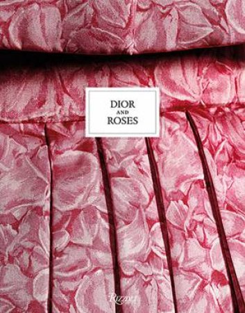 Dior And Roses by Éric Pujalet-Plàa & Brigitte Richart & Vincent Leret