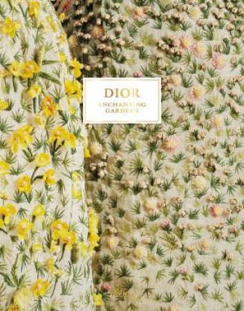 Dior Enchanting Gardens by Jean-Paul Claverie & Brigitte Richart & Philippe Deliau & Amy de La Haye & Vincent Leret & Barbara Jeauffroy-Mairet & Coline Zellal