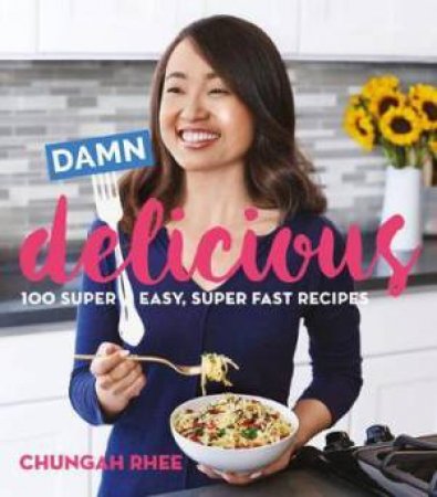 Damn Delicious: 100 Super Easy, Super Fast Recipes by Chungah Rhee