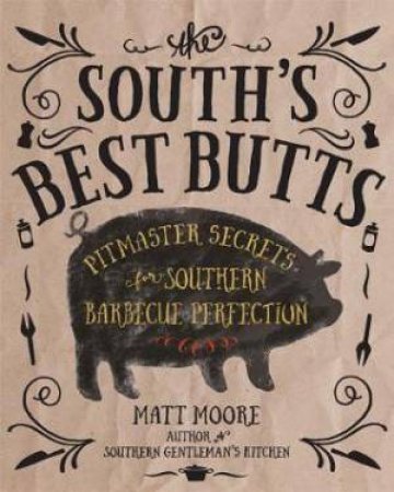 South's Best Butts: Pitmaster Secrets For Southern Barbecue Perfection by Matt Moore