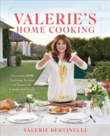 Valerie's Home Cooking: More Than 100 Delicious Recipes To Share With Friends And Family by Valerie Bertinelli