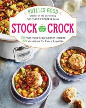 Stock The Crock: 100 Must-Have Slow-Cooker Recipes, 200 Variations For Every Appetite by Phyllis Good