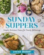 Sunday Suppers Simple Delicious Menus For Family Gatherings