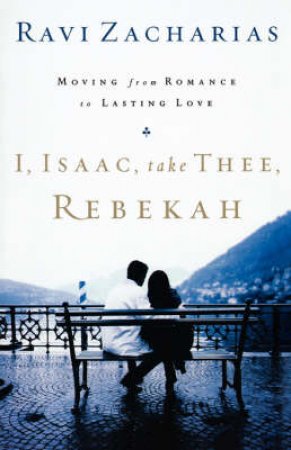 I, Isaac, Take Thee, Rebekah by Ravi K. Zacharias