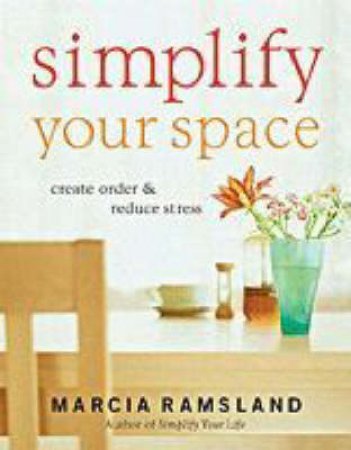 Simplify Your Space: Create Order And Reduce Stress by Marcia Ramsland