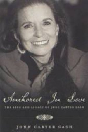 Anchored In Love: An Intimate Portrait Of June Carter Cash by John Carter Cash