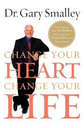 Change Your Heart, Change Your Life by Gary Smalley