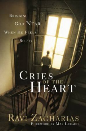 Cries Of The Heart: Bringing God Near When He Feels So Far by Ravi Zacharias