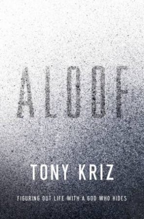Aloof: Figuring Out Life with a God Who Hides by Tony Kriz
