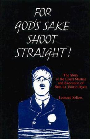 For God's Sake Shoot Straight: the Story of the Court Martial and Execution of Sub Lt. Edwin Dyett by SELLERS LEONARD