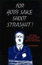For Gods Sake Shoot Straight the Story of the Court Martial and Execution of Sub Lt Edwin Dyett