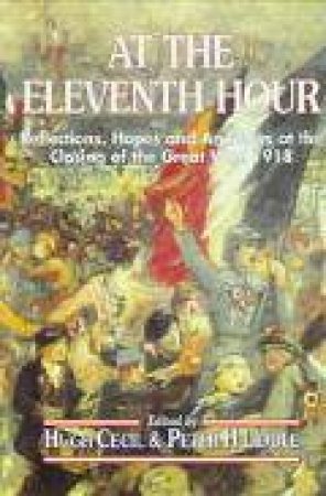 At the Eleventh Hour: Reflections, Hopes and Anxieties at the Closing of the Great War, 1918 by LIDDLE PETER & CECIL HUSH
