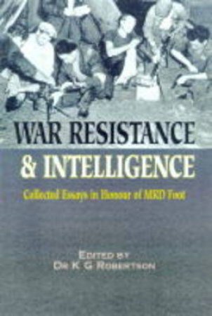 War, Resistance and Intelligence:collected Essays in Honour of M R D Foot by ROBERTSON DR K G
