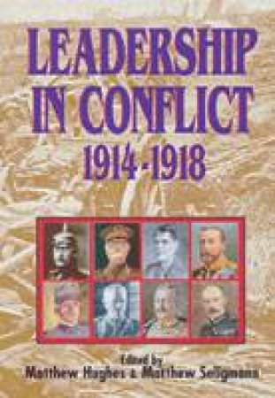 Leadership in Conflict 1914-1918 by HUGHES MATTHEW & SELIGMAN MATTHEW