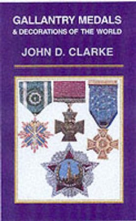 Gallantry Medals & Decorations of the World by CLARKE JOHN D