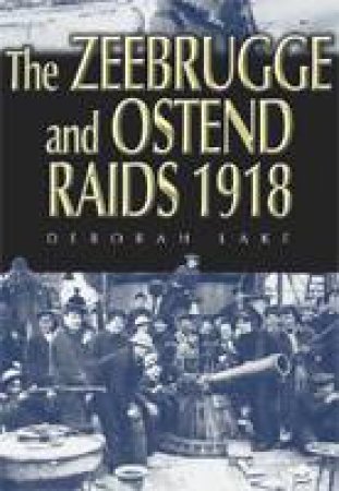 Zeebrugge and Ostend Raids 1918 by LAKE DEBORAH