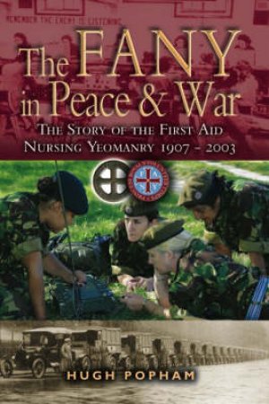 Fany in Peace and War, The: the Story of the First Aid Nursing Yeomanry 1907 - 2003 by POPHAM HUGH