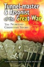 Tunnelmaster and Arsonist of the Great War The NortonGriffiths Story