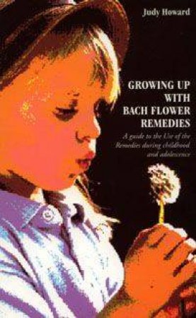 Growing Up With Bach Flower Remedies by Judy Howard