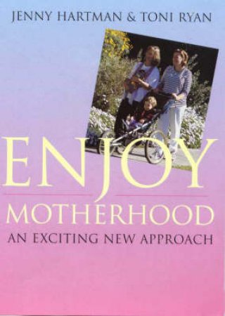 Enjoy Motherhood: Exciting New Approach by Jenny Hartman And Toni Ryan