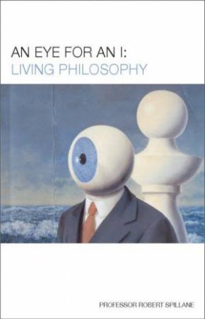 An Eye For An I: Living Philosophy by Professor Robert Spillane