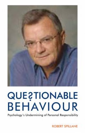 Questionable Behaviour: psychology's Underming of Personal Responsibility by Robert Spillane