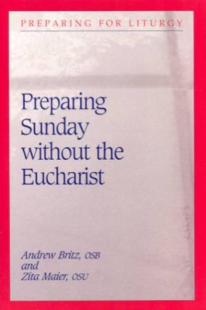 Preparing Sunday Without The Eucharist by Andrew Britz & Zita Maier