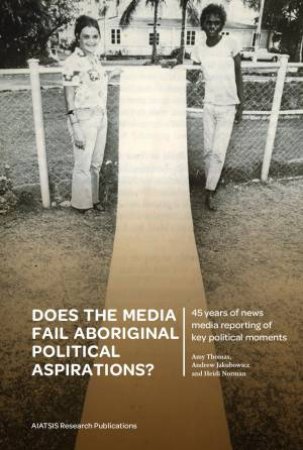 Does The Media Fail Aboriginal Political Aspirations? by Amy Thomas & Andrew Jakubowicz & Heidi Norman