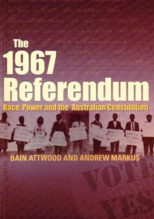The 1967 Referendum by Bain Attwood & Andrew Markus