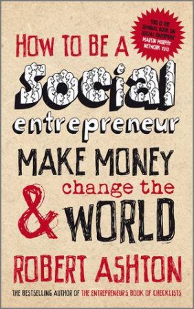 How to Be a Social Entrepreneur - Make Money And  Change The World by Robert Ashton