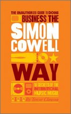 The Unauthorized Guide to Doing Business the Simon Cowell Way  10 Secrets of the International     Music Mogul