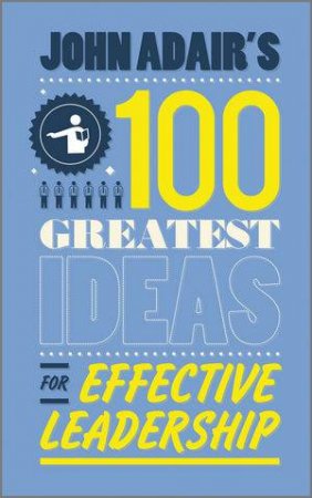 John Adair's 100 Greatest Ideas for Effective Leadership by John Adair