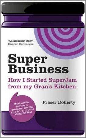 Superbusiness - How I Started Superjam From My Gran's Kitchen, Having Fun And Doing Good Along The Way by Fraser Doherty