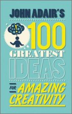 John Adairs 100 Greatest Ideas for Amazing Creativity