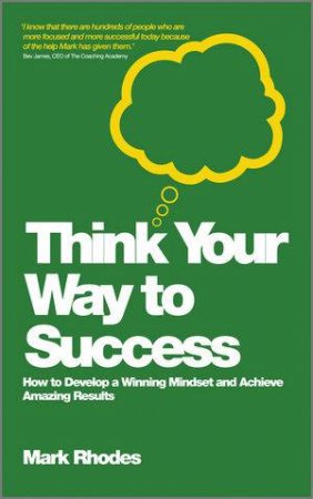 Think Your Way to Success - How to Develop a Winning Mindset and Achieve Amazing Results by Mark Rhodes