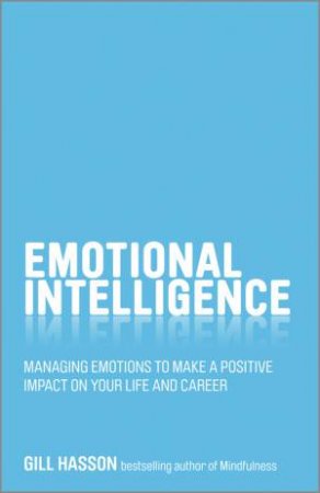 Emotional Intelligence: Managing emotions to make a positive impact on your life and career by Gill Hasson