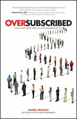 Oversubscribed - How to Get People Lining Up to Do Business with You by Daniel Priestley