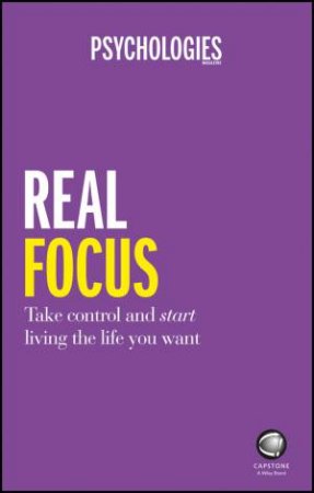 Real Focus: How To Manage Your Life Load So You Can Start Living Your Life by Psychologies Magazine