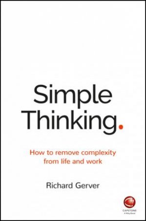 Simple Thinking: How To Remove Complexity From Life And Work by Richard Gerver