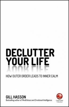 Declutter Your Life: How Outer Order Leads To Inner Calm by Gill Hasson