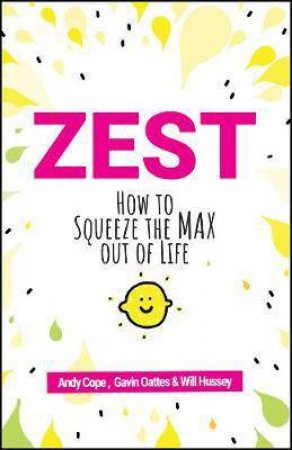 Zest: How To Squeeze The Max Out Of Life by Andy Cope & Gavin Oattes & Will Hussey