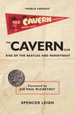 The Cavern Club: Rise Of The Beatles And Merseybeat by Spencer Leigh