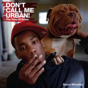 Don't Call Me Urban! The Time of Grime by SIMON WHEATLEY