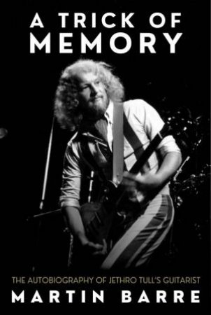Trick of Memory: The Autobiography of Jethro Tull's Guitarist by MARTIN BARRE
