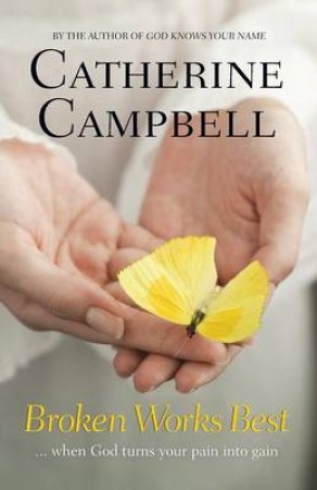 Broken Works Best ... when God turns your pain into gain by Catherine Campbell