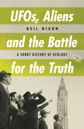 UFOs, Aliens And The Battle For The Truth by Neil Nixon