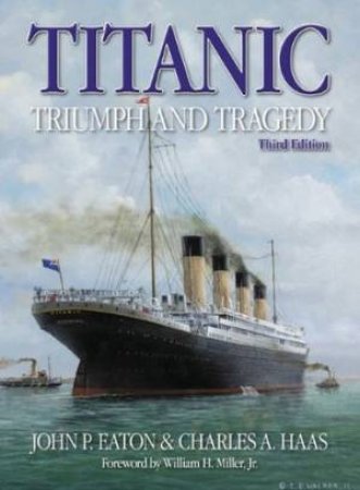 Titanic: Triumph and Tragedy  (3rd Edition) by John P Eaton & Charles A Haas