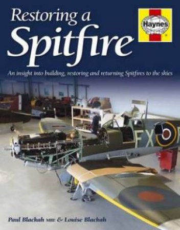 Restoring a Spitfire: An Insight into Building, Restoring and Returning Spitfires to the Skies by Louise Blackah Paul Blackah