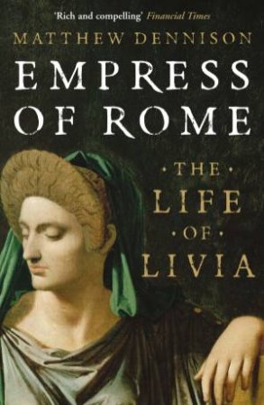 Empress of Rome: The Life of Livia by Matthew Dennison